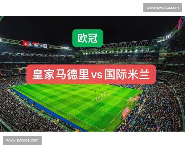 国际米兰与皇马关键对决前瞻 战术较量与球员表现全解析